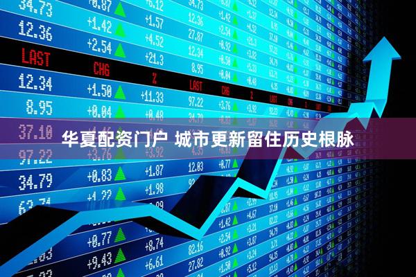 华夏配资门户 城市更新留住历史根脉