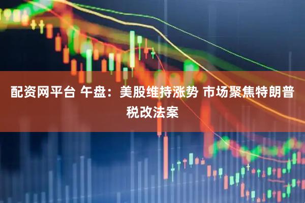 配资网平台 午盘：美股维持涨势 市场聚焦特朗普税改法案