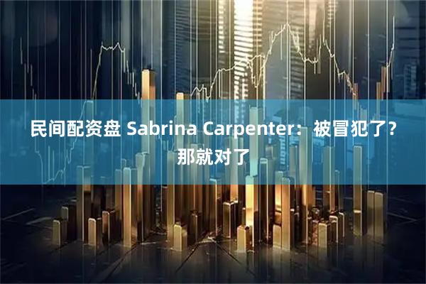 民间配资盘 Sabrina Carpenter：被冒犯了？那就对了